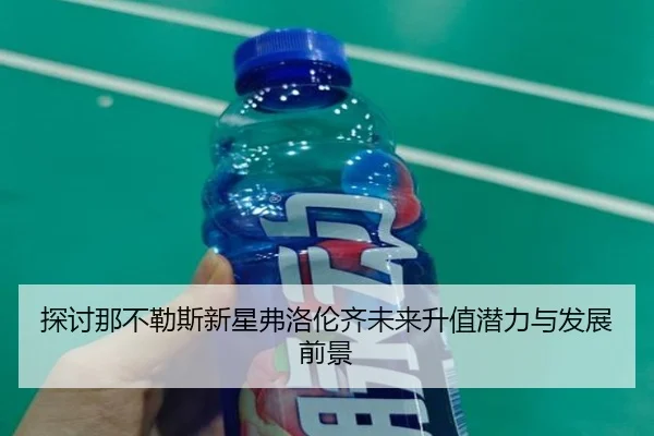 探讨那不勒斯新星弗洛伦齐未来升值潜力与发展前景